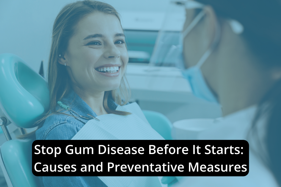 A woman sitting in a dental chair smiles at a dental professional; the text overlay reads, "Stop Gum Disease Before It Starts: Causes and Preventative Measures.